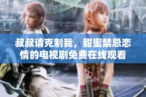 叔叔请克制我，甜蜜禁忌恋情的电视剧免费在线观看