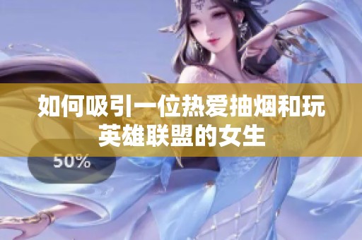 如何吸引一位热爱抽烟和玩英雄联盟的女生