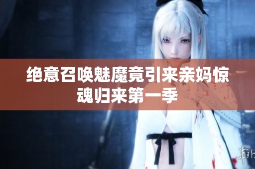 绝意召唤魅魔竟引来亲妈惊魂归来第一季