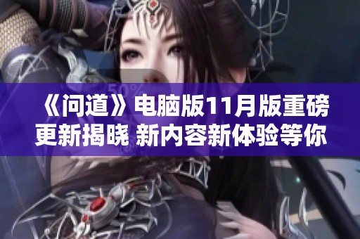 《问道》电脑版11月版重磅更新揭晓 新内容新体验等你来探索