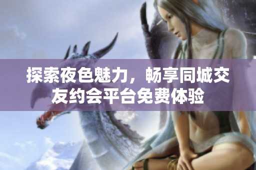 探索夜色魅力，畅享同城交友约会平台免费体验