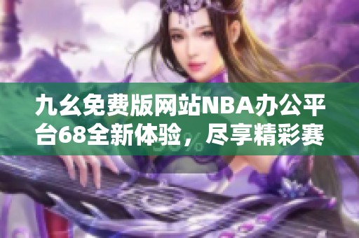 九幺免费版网站NBA办公平台68全新体验，尽享精彩赛事资讯