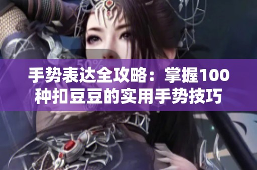 手势表达全攻略：掌握100种扣豆豆的实用手势技巧