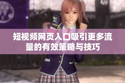 短视频网页入口吸引更多流量的有效策略与技巧