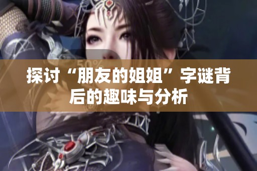 探讨“朋友的姐姐”字谜背后的趣味与分析