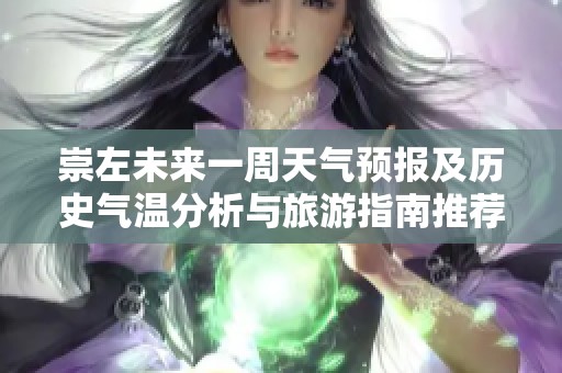 崇左未来一周天气预报及历史气温分析与旅游指南推荐