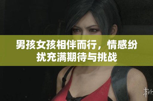 男孩女孩相伴而行，情感纷扰充满期待与挑战
