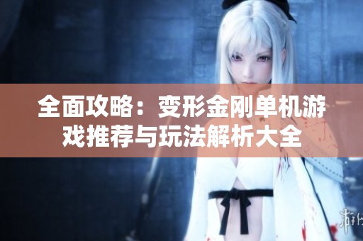 全面攻略：变形金刚单机游戏推荐与玩法解析大全