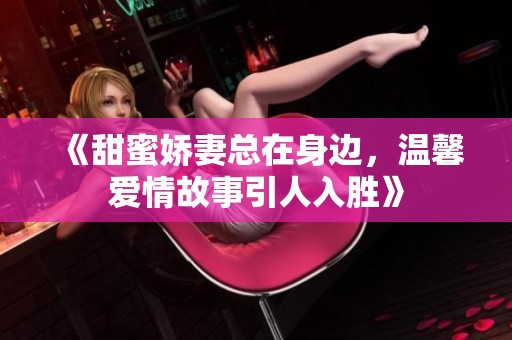 《甜蜜娇妻总在身边，温馨爱情故事引人入胜》