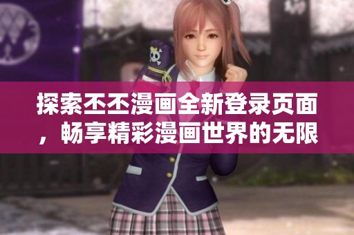 探索丕丕漫画全新登录页面，畅享精彩漫画世界的无限乐趣