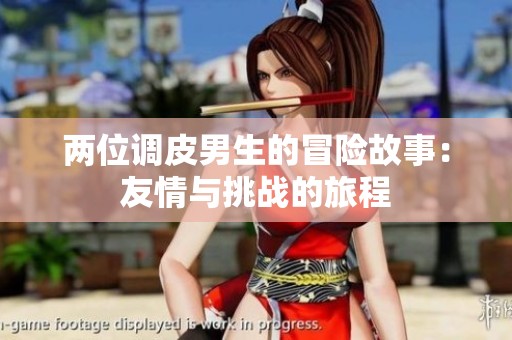 两位调皮男生的冒险故事：友情与挑战的旅程