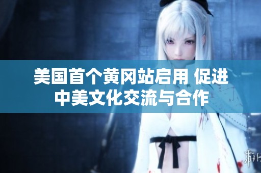 美国首个黄冈站启用 促进中美文化交流与合作