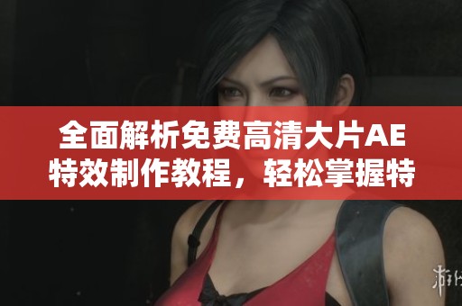 全面解析免费高清大片AE特效制作教程，轻松掌握特效技巧
