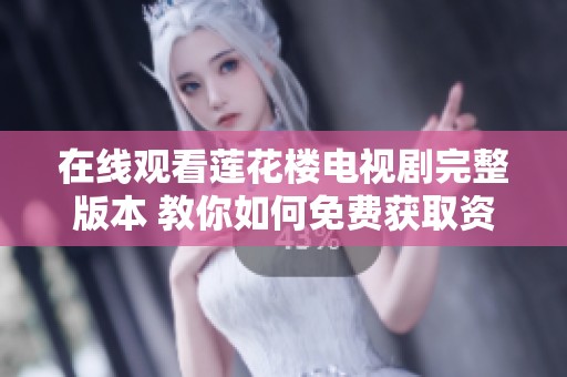 在线观看莲花楼电视剧完整版本 教你如何免费获取资源