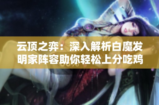 云顶之弈：深入解析白魔发明家阵容助你轻松上分吃鸡