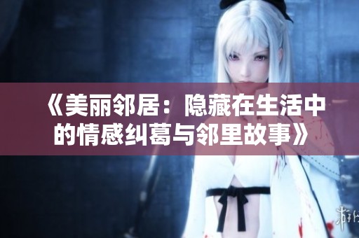 《美丽邻居：隐藏在生活中的情感纠葛与邻里故事》