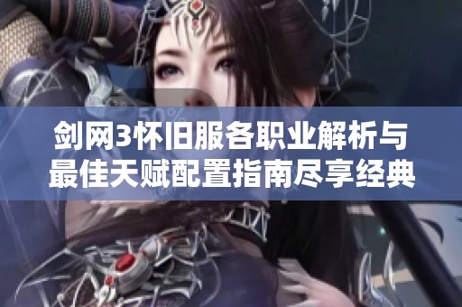 剑网3怀旧服各职业解析与最佳天赋配置指南尽享经典游戏乐趣