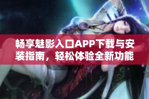 畅享魅影入口APP下载与安装指南，轻松体验全新功能