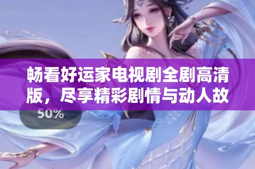 畅看好运家电视剧全剧高清版，尽享精彩剧情与动人故事