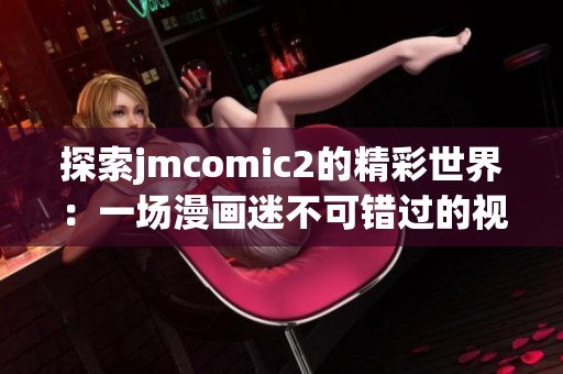 探索jmcomic2的精彩世界：一场漫画迷不可错过的视觉盛宴
