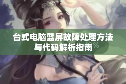 台式电脑蓝屏故障处理方法与代码解析指南