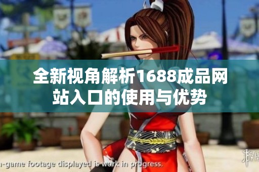 全新视角解析1688成品网站入口的使用与优势