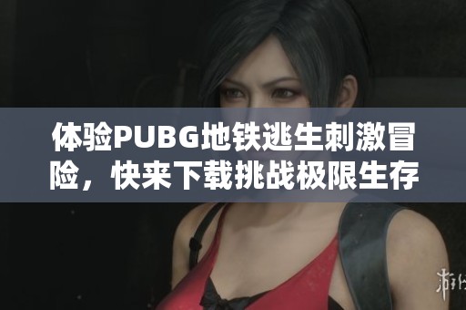 体验PUBG地铁逃生刺激冒险，快来下载挑战极限生存吧