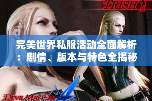 完美世界私服活动全面解析：剧情、版本与特色全揭秘