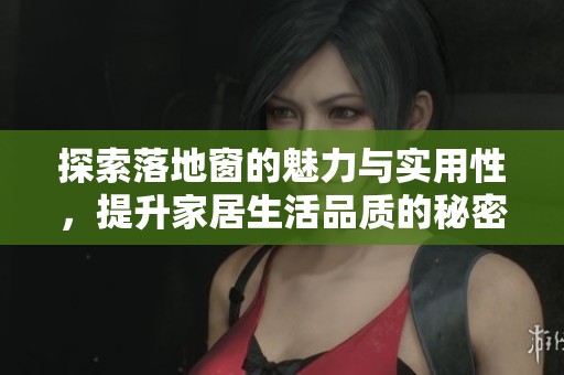 探索落地窗的魅力与实用性，提升家居生活品质的秘密