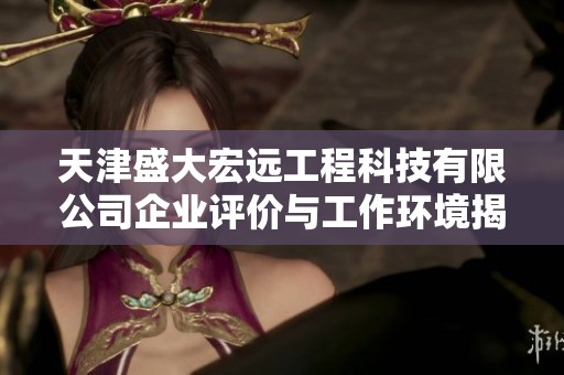 天津盛大宏远工程科技有限公司企业评价与工作环境揭秘