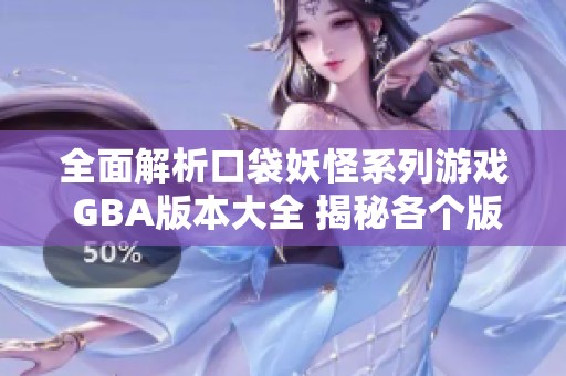 全面解析口袋妖怪系列游戏 GBA版本大全 揭秘各个版本特色与玩法