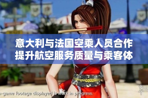 意大利与法国空乘人员合作提升航空服务质量与乘客体验
