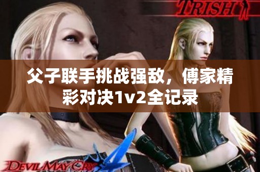 父子联手挑战强敌，傅家精彩对决1v2全记录