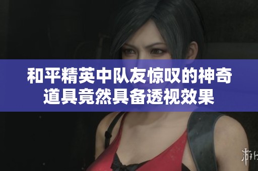和平精英中队友惊叹的神奇道具竟然具备透视效果