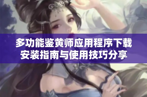多功能鉴黄师应用程序下载安装指南与使用技巧分享