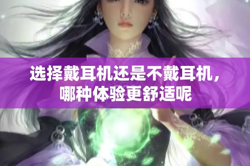 选择戴耳机还是不戴耳机，哪种体验更舒适呢