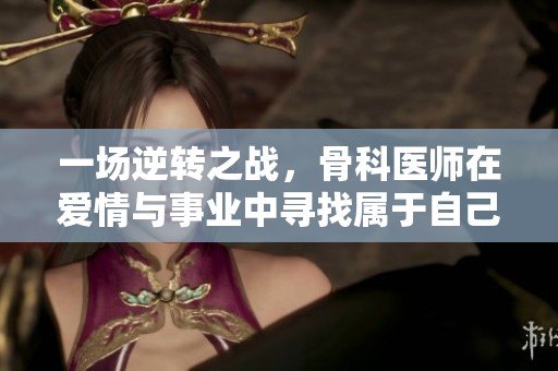 一场逆转之战，骨科医师在爱情与事业中寻找属于自己的结局