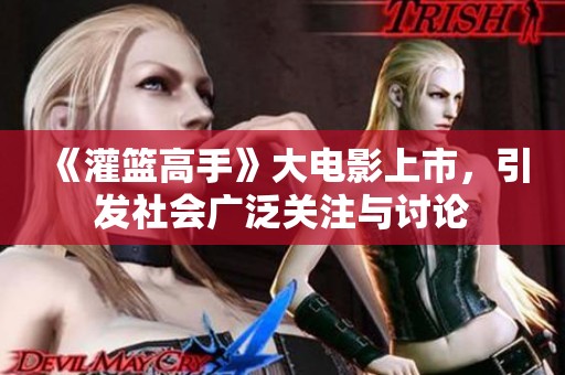 《灌篮高手》大电影上市，引发社会广泛关注与讨论