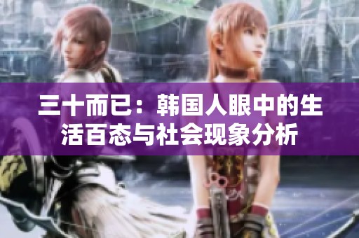 三十而已：韩国人眼中的生活百态与社会现象分析