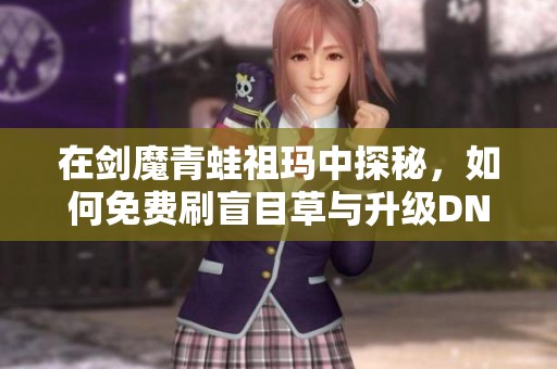 在剑魔青蛙祖玛中探秘，如何免费刷盲目草与升级DNF冒险团攻略解析