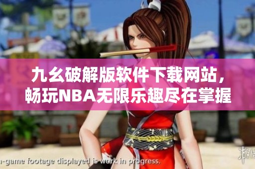 九幺破解版软件下载网站，畅玩NBA无限乐趣尽在掌握