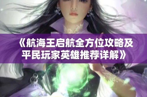 《航海王启航全方位攻略及平民玩家英雄推荐详解》