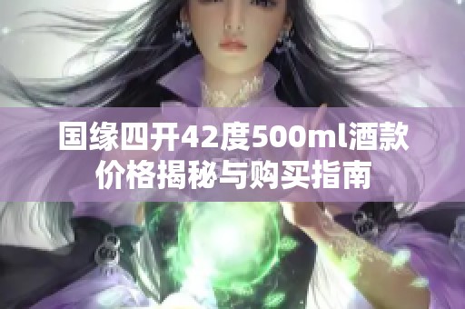 国缘四开42度500ml酒款价格揭秘与购买指南