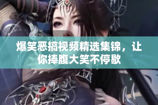 爆笑恶搞视频精选集锦，让你捧腹大笑不停歇