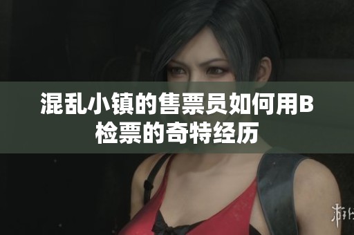 混乱小镇的售票员如何用B检票的奇特经历