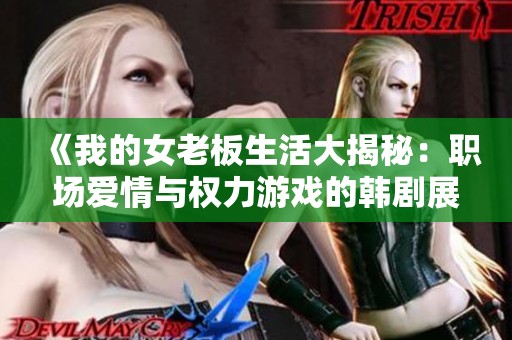 《我的女老板生活大揭秘：职场爱情与权力游戏的韩剧展现》