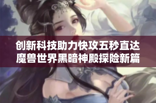 创新科技助力快攻五秒直达魔兽世界黑暗神殿探险新篇章