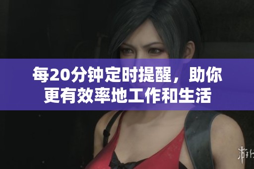 每20分钟定时提醒，助你更有效率地工作和生活