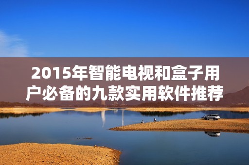 2015年智能电视和盒子用户必备的九款实用软件推荐