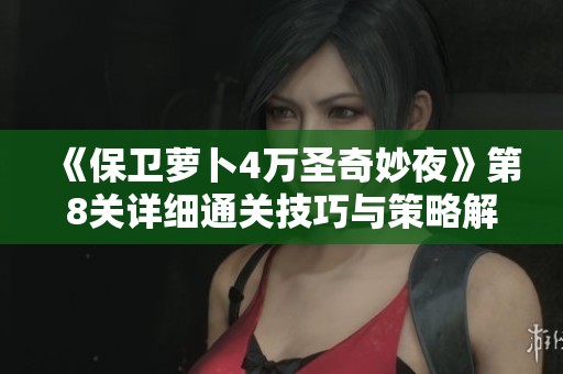 《保卫萝卜4万圣奇妙夜》第8关详细通关技巧与策略解析
